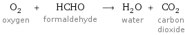 O_2 oxygen + HCHO formaldehyde ⟶ H_2O water + CO_2 carbon dioxide