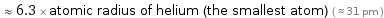  ≈ 6.3 × atomic radius of helium (the smallest atom) ( ≈ 31 pm )