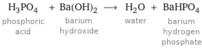 H_3PO_4 phosphoric acid + Ba(OH)_2 barium hydroxide ⟶ H_2O water + BaHPO_4 barium hydrogen phosphate