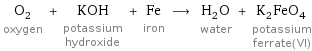 O_2 oxygen + KOH potassium hydroxide + Fe iron ⟶ H_2O water + K_2FeO_4 potassium ferrate(VI)