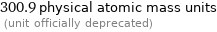 300.9 physical atomic mass units  (unit officially deprecated)