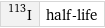 I-113 | half-life