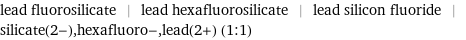 lead fluorosilicate | lead hexafluorosilicate | lead silicon fluoride | silicate(2-), hexafluoro-, lead(2+) (1:1)