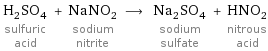 H_2SO_4 sulfuric acid + NaNO_2 sodium nitrite ⟶ Na_2SO_4 sodium sulfate + HNO_2 nitrous acid