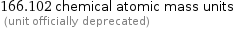 166.102 chemical atomic mass units  (unit officially deprecated)