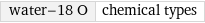 water-18 O | chemical types