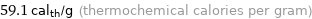 59.1 cal_th/g (thermochemical calories per gram)