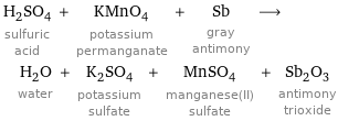 H_2SO_4 sulfuric acid + KMnO_4 potassium permanganate + Sb gray antimony ⟶ H_2O water + K_2SO_4 potassium sulfate + MnSO_4 manganese(II) sulfate + Sb_2O_3 antimony trioxide