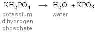 KH_2PO_4 potassium dihydrogen phosphate ⟶ H_2O water + KPO3