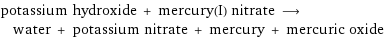 potassium hydroxide + mercury(I) nitrate ⟶ water + potassium nitrate + mercury + mercuric oxide