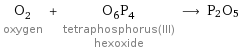 O_2 oxygen + O_6P_4 tetraphosphorus(III) hexoxide ⟶ P2O5