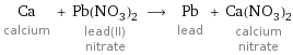 Ca calcium + Pb(NO_3)_2 lead(II) nitrate ⟶ Pb lead + Ca(NO_3)_2 calcium nitrate