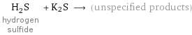 H_2S hydrogen sulfide + K2S ⟶ (unspecified products)