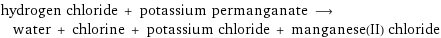 hydrogen chloride + potassium permanganate ⟶ water + chlorine + potassium chloride + manganese(II) chloride