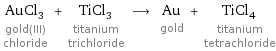 AuCl_3 gold(III) chloride + TiCl_3 titanium trichloride ⟶ Au gold + TiCl_4 titanium tetrachloride