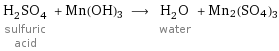 H_2SO_4 sulfuric acid + Mn(OH)3 ⟶ H_2O water + Mn2(SO4)3