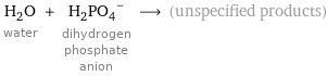 H_2O water + (H_2PO_4)^- dihydrogen phosphate anion ⟶ (unspecified products)