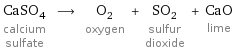 CaSO_4 calcium sulfate ⟶ O_2 oxygen + SO_2 sulfur dioxide + CaO lime