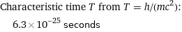 Characteristic time T from T = h/(mc^2):  | 6.3×10^-25 seconds