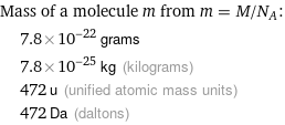 Mass of a molecule m from m = M/N_A:  | 7.8×10^-22 grams  | 7.8×10^-25 kg (kilograms)  | 472 u (unified atomic mass units)  | 472 Da (daltons)