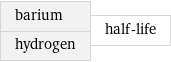 barium hydrogen | half-life