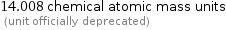 14.008 chemical atomic mass units  (unit officially deprecated)