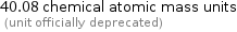 40.08 chemical atomic mass units  (unit officially deprecated)