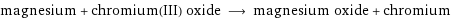 magnesium + chromium(III) oxide ⟶ magnesium oxide + chromium