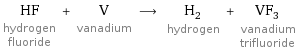 HF hydrogen fluoride + V vanadium ⟶ H_2 hydrogen + VF_3 vanadium trifluoride