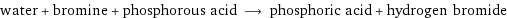 water + bromine + phosphorous acid ⟶ phosphoric acid + hydrogen bromide