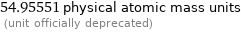 54.95551 physical atomic mass units  (unit officially deprecated)