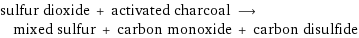 sulfur dioxide + activated charcoal ⟶ mixed sulfur + carbon monoxide + carbon disulfide