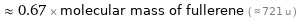  ≈ 0.67 × molecular mass of fullerene ( ≈ 721 u )