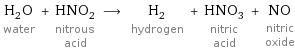 H_2O water + HNO_2 nitrous acid ⟶ H_2 hydrogen + HNO_3 nitric acid + NO nitric oxide