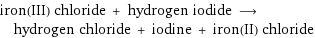 iron(III) chloride + hydrogen iodide ⟶ hydrogen chloride + iodine + iron(II) chloride