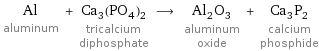 Al aluminum + Ca_3(PO_4)_2 tricalcium diphosphate ⟶ Al_2O_3 aluminum oxide + Ca_3P_2 calcium phosphide