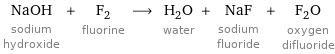 NaOH sodium hydroxide + F_2 fluorine ⟶ H_2O water + NaF sodium fluoride + F_2O oxygen difluoride