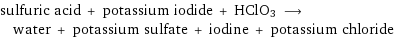 sulfuric acid + potassium iodide + HClO3 ⟶ water + potassium sulfate + iodine + potassium chloride