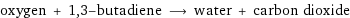 oxygen + 1, 3-butadiene ⟶ water + carbon dioxide