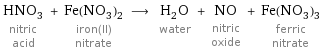 HNO_3 nitric acid + Fe(NO_3)_2 iron(II) nitrate ⟶ H_2O water + NO nitric oxide + Fe(NO_3)_3 ferric nitrate