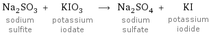 Na_2SO_3 sodium sulfite + KIO_3 potassium iodate ⟶ Na_2SO_4 sodium sulfate + KI potassium iodide