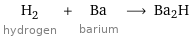 H_2 hydrogen + Ba barium ⟶ Ba2H