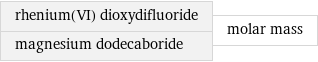 rhenium(VI) dioxydifluoride magnesium dodecaboride | molar mass