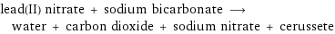 lead(II) nitrate + sodium bicarbonate ⟶ water + carbon dioxide + sodium nitrate + cerussete