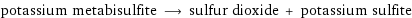 potassium metabisulfite ⟶ sulfur dioxide + potassium sulfite