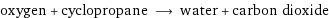 oxygen + cyclopropane ⟶ water + carbon dioxide