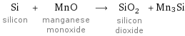 Si silicon + MnO manganese monoxide ⟶ SiO_2 silicon dioxide + Mn3Si