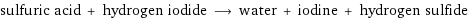 sulfuric acid + hydrogen iodide ⟶ water + iodine + hydrogen sulfide