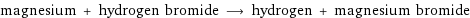 magnesium + hydrogen bromide ⟶ hydrogen + magnesium bromide