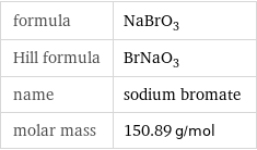 formula | NaBrO_3 Hill formula | BrNaO_3 name | sodium bromate molar mass | 150.89 g/mol